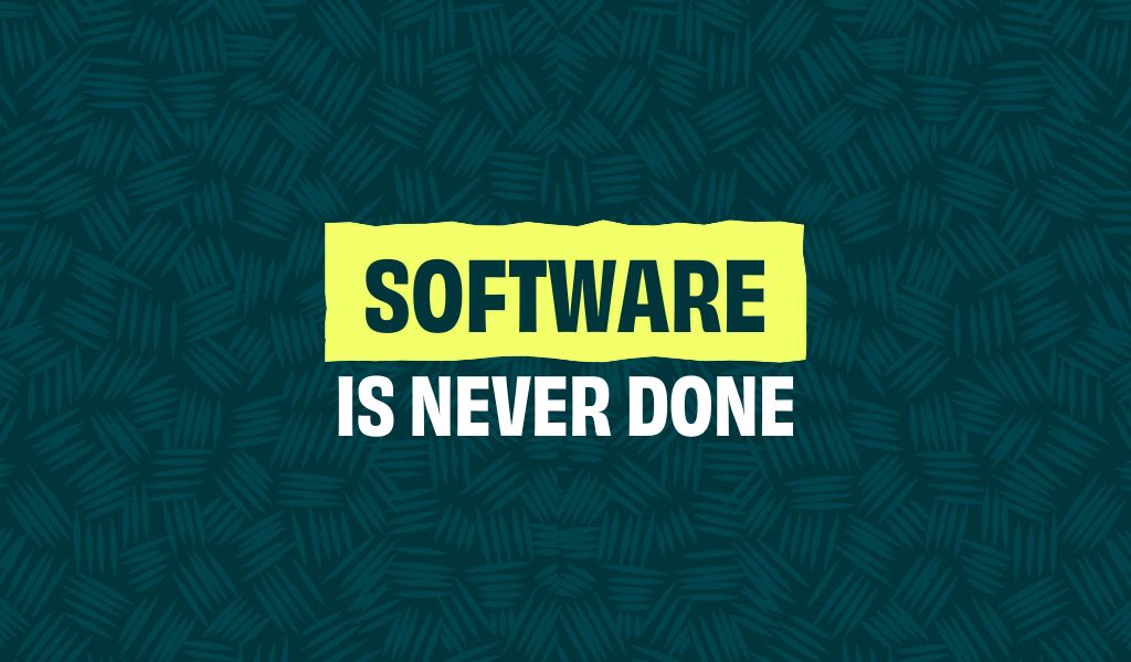 SOFTWARE IS NEVER DONE