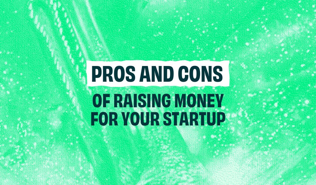 Pros and Cons of raising money for your startup
